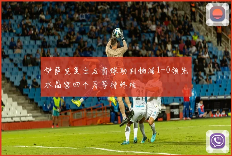 伊萨克复出后首球助利物浦1-0领先水晶宫四个月等待终结