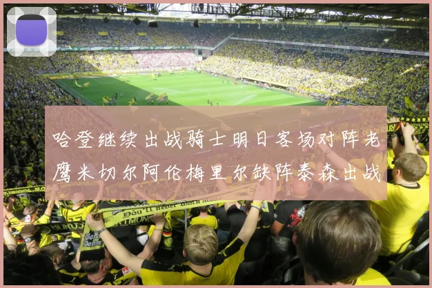 哈登继续出战骑士明日客场对阵老鹰米切尔阿伦梅里尔缺阵泰森出战存疑