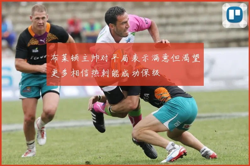 布莱顿主帅对平局表示满意但渴望更多相信热刺能成功保级