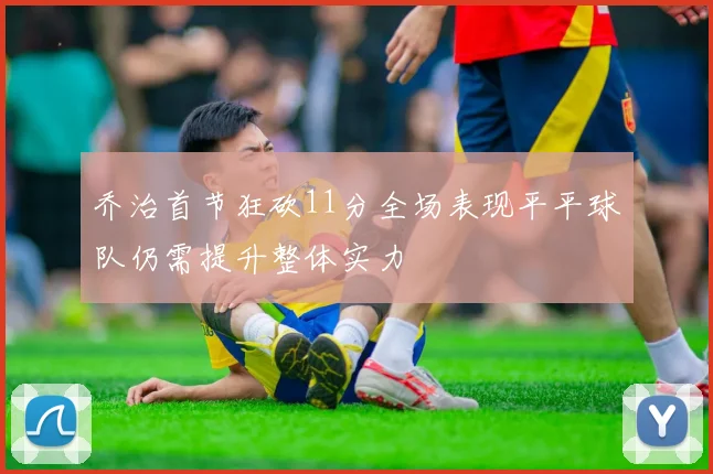 乔治首节狂砍11分全场表现平平球队仍需提升整体实力