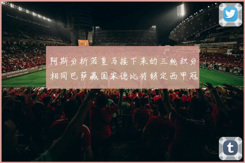 阿斯分析若皇马接下来的三轮积分相同巴萨赢国家德比将锁定西甲冠军