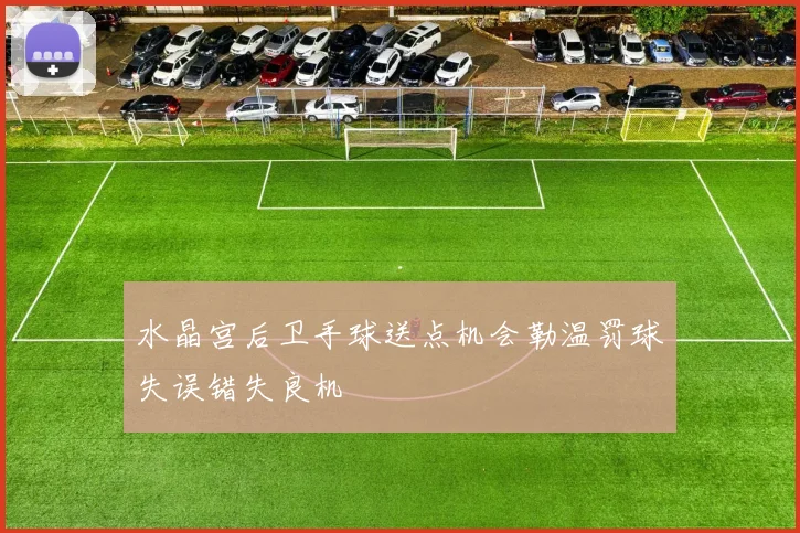 水晶宫后卫手球送点机会勒温罚球失误错失良机