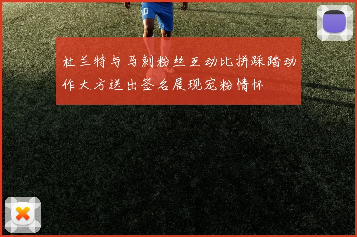 杜兰特与马刺粉丝互动比拼踩踏动作大方送出签名展现宠粉情怀