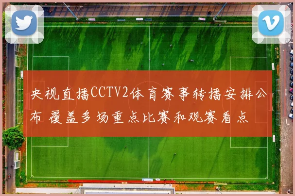 央视直播CCTV2体育赛事转播安排公布 覆盖多场重点比赛和观赛看点