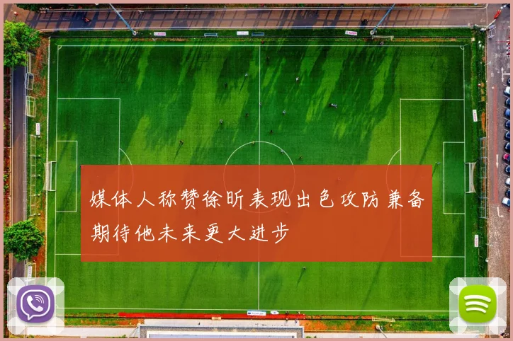 媒体人称赞徐昕表现出色攻防兼备期待他未来更大进步