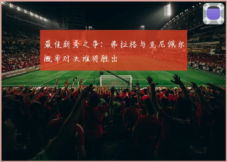 最佳新秀之争：弗拉格与克尼佩尔概率对决谁将胜出