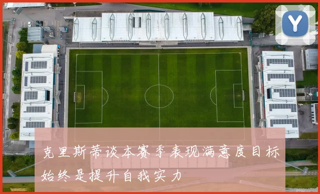 克里斯蒂谈本赛季表现满意度目标始终是提升自我实力
