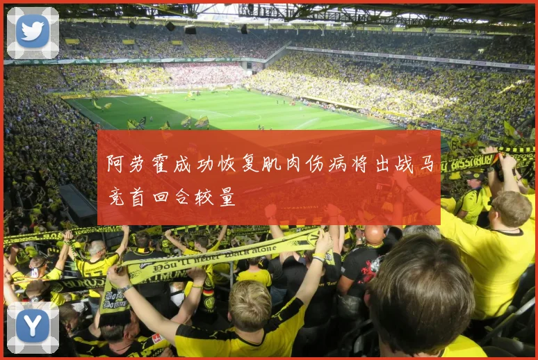 阿劳霍成功恢复肌肉伤病将出战马竞首回合较量