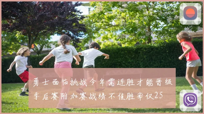 勇士面临挑战今年需连胜才能晋级季后赛附加赛战绩不佳胜率仅25